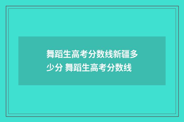 舞蹈生高考分数线新疆多少分 舞蹈生高考分数线