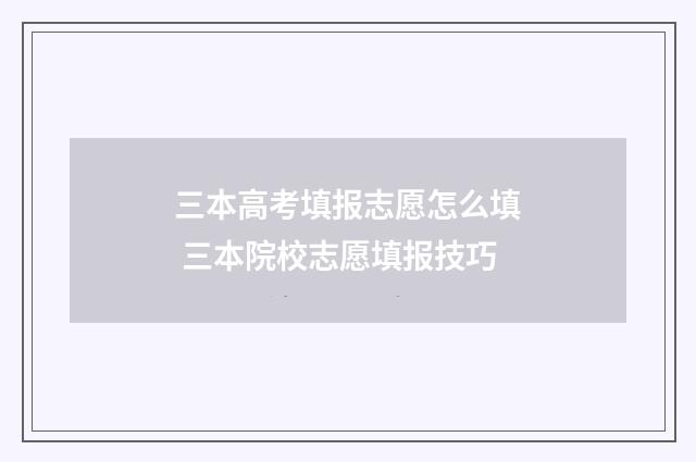 三本高考填报志愿怎么填 三本院校志愿填报技巧
