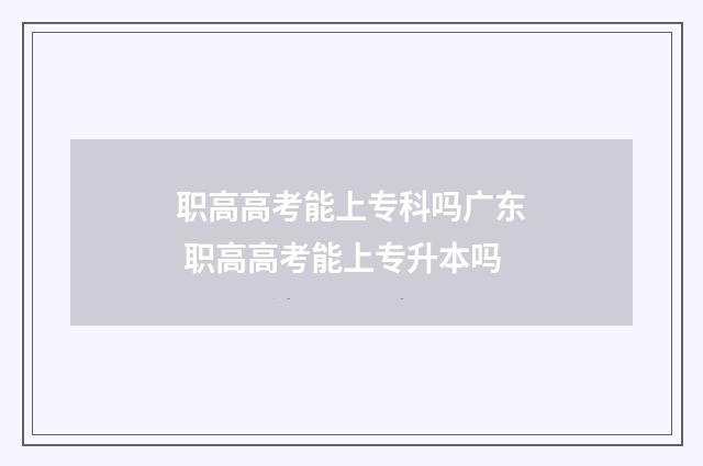 职高高考能上专科吗广东 职高高考能上专升本吗