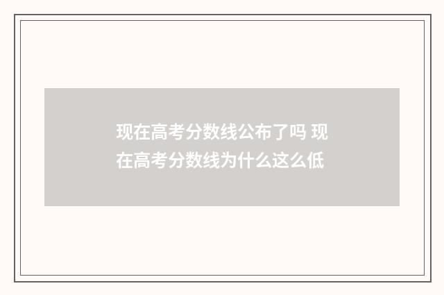 现在高考分数线公布了吗 现在高考分数线为什么这么低