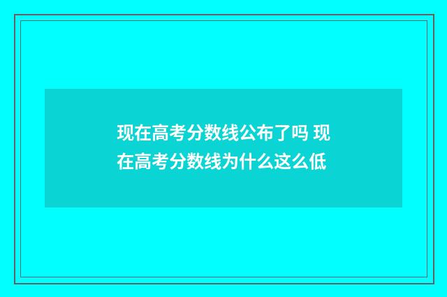 现在高考分数线公布了吗 现在高考分数线为什么这么低