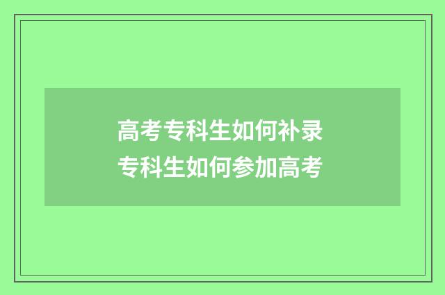 高考专科生如何补录 专科生如何参加高考