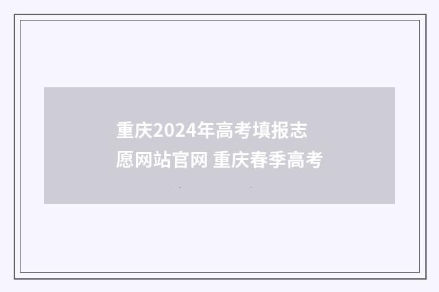重庆2024年高考填报志愿网站官网 重庆春季高考