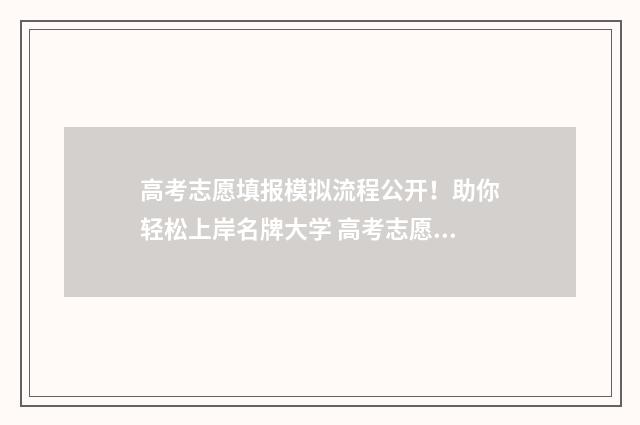 高考志愿填报模拟流程公开！助你轻松上岸名牌大学 高考志愿填报模拟表