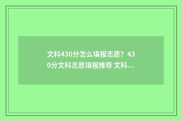文科430分怎么填报志愿？430分文科志愿填报推荐 文科430多分可以上的大学有哪些?