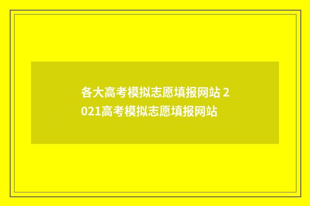 各大高考模拟志愿填报网站 2021高考模拟志愿填报网站