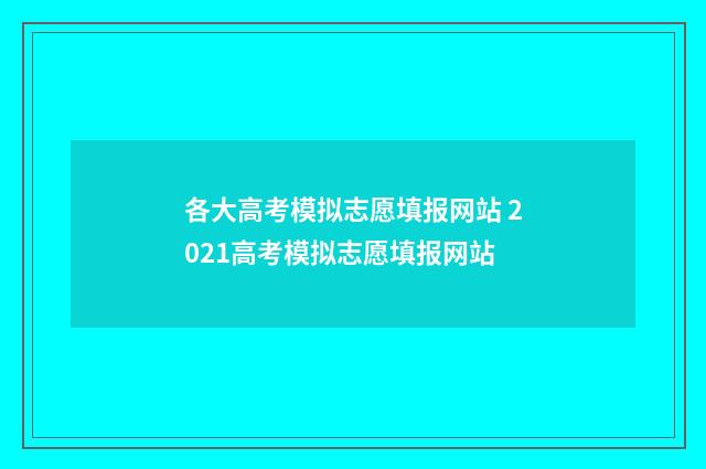 各大高考模拟志愿填报网站 2021高考模拟志愿填报网站
