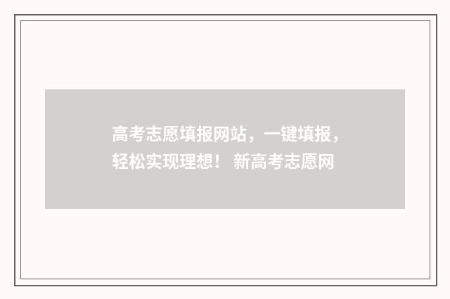 高考志愿填报网站，一键填报，轻松实现理想！ 新高考志愿网