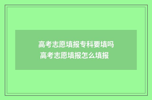 高考志愿填报专科要填吗 高考志愿填报怎么填报