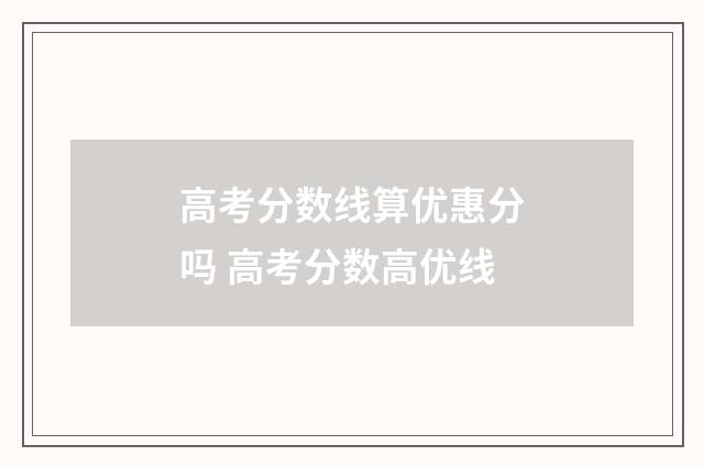 高考分数线算优惠分吗 高考分数高优线