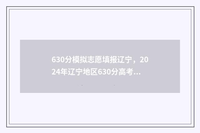 630分模拟志愿填报辽宁，2024年辽宁地区630分高考志愿模拟填报指南 2021高考模拟志愿怎么填