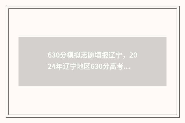 630分模拟志愿填报辽宁，2024年辽宁地区630分高考志愿模拟填报指南 2021高考模拟志愿怎么填
