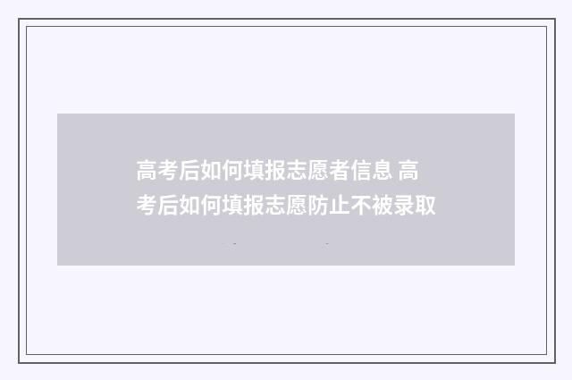 高考后如何填报志愿者信息 高考后如何填报志愿防止不被录取