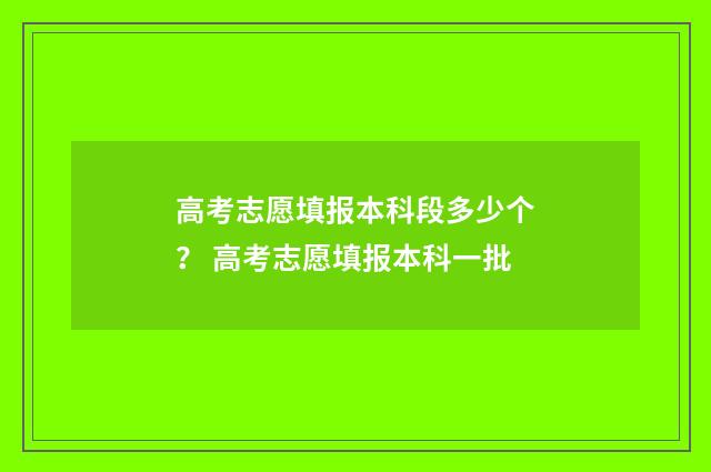 高考志愿填报本科段多少个？ 高考志愿填报本科一批