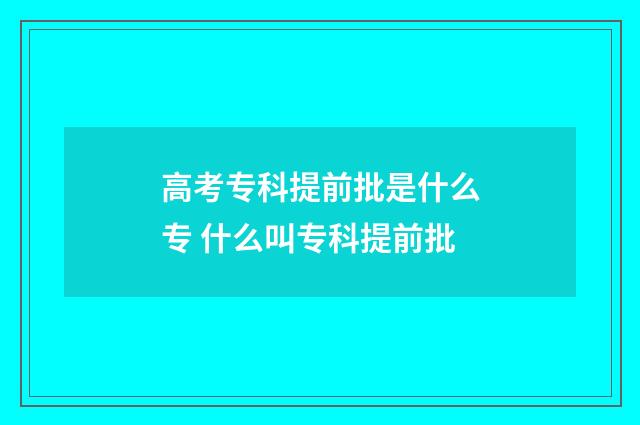 高考专科提前批是什么专 什么叫专科提前批