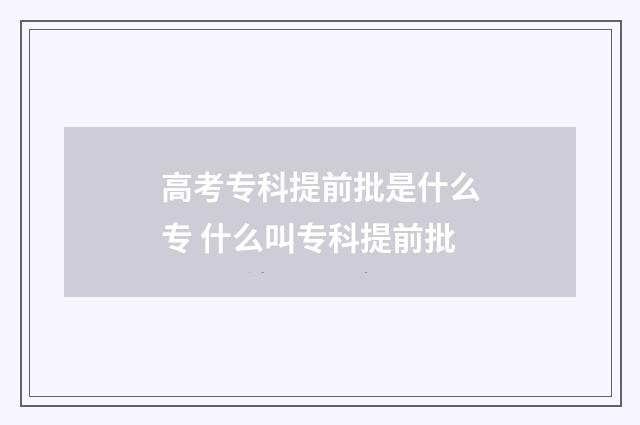 高考专科提前批是什么专 什么叫专科提前批