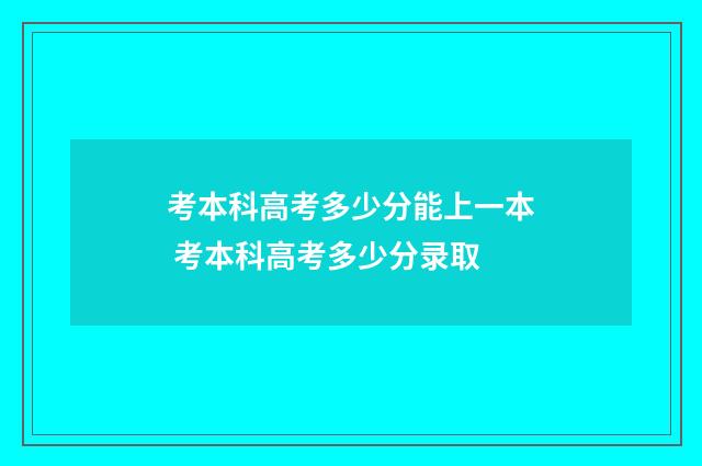 考本科高考多少分能上一本 考本科高考多少分录取