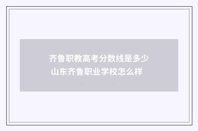 齐鲁职教高考分数线是多少 山东齐鲁职业学校怎么样