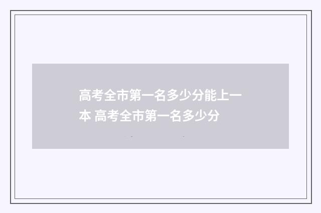 高考全市第一名多少分能上一本 高考全市第一名多少分