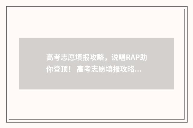 高考志愿填报攻略，说唱RAP助你登顶！ 高考志愿填报攻略河北