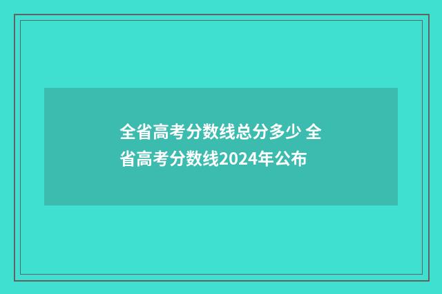 全省高考分数线总分多少 全省高考分数线2024年公布