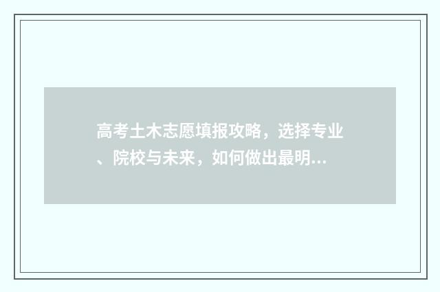 高考土木志愿填报攻略，选择专业、院校与未来，如何做出最明智的决策？ 高考志愿土木工程专业包含了哪些项目