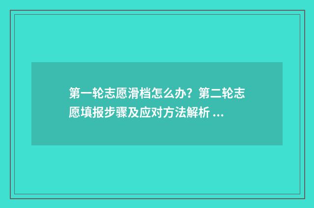 第一轮志愿滑档怎么办？第二轮志愿填报步骤及应对方法解析 第一轮志愿滑档怎么办