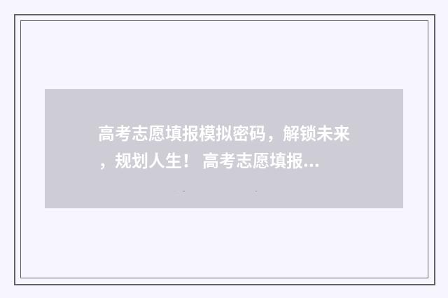 高考志愿填报模拟密码，解锁未来，规划人生！ 高考志愿填报模板