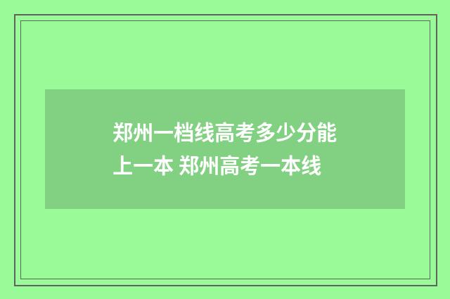 郑州一档线高考多少分能上一本 郑州高考一本线