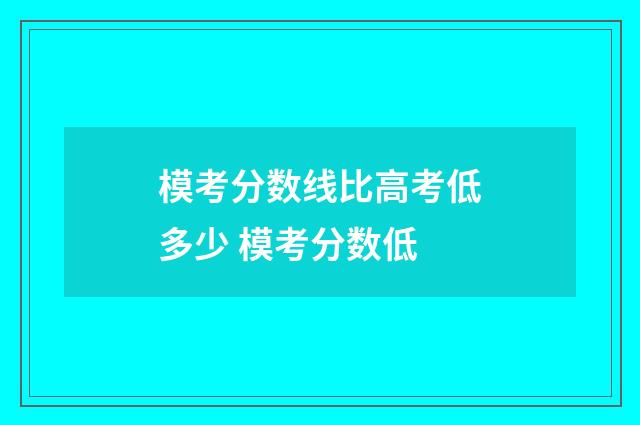 模考分数线比高考低多少 模考分数低