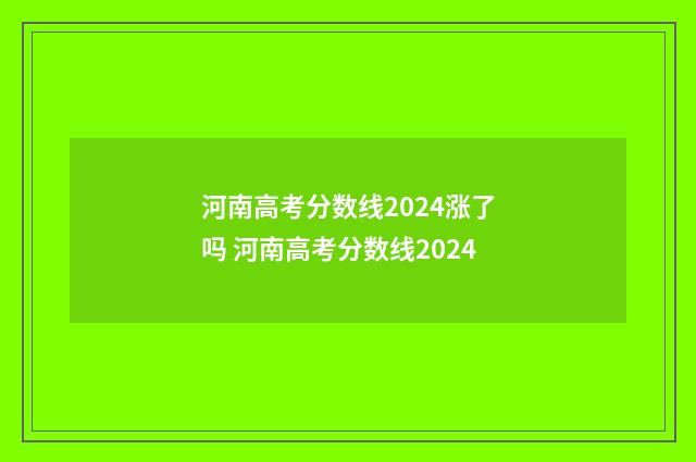河南高考分数线2024涨了吗 河南高考分数线2024