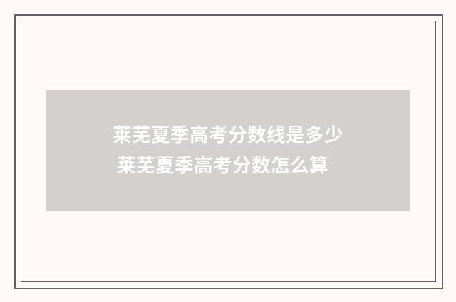 莱芜夏季高考分数线是多少 莱芜夏季高考分数怎么算