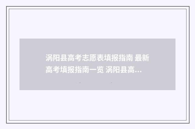 涡阳县高考志愿表填报指南 最新高考填报指南一览 涡阳县高考志愿填报机构