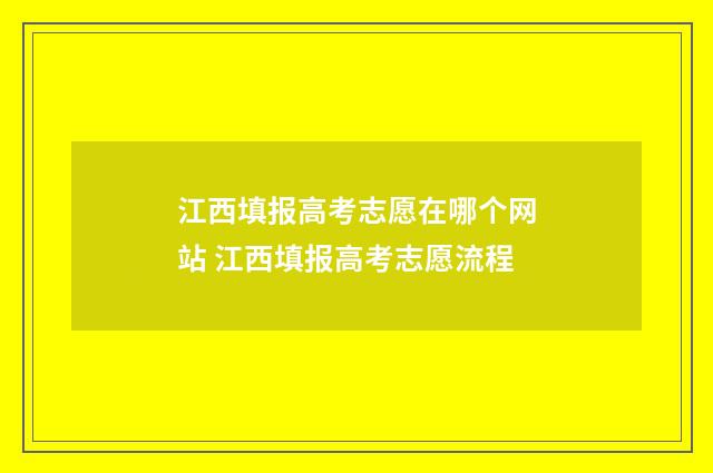 江西填报高考志愿在哪个网站 江西填报高考志愿流程