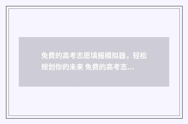 免费的高考志愿填报模拟器，轻松规划你的未来 免费的高考志愿填报助手