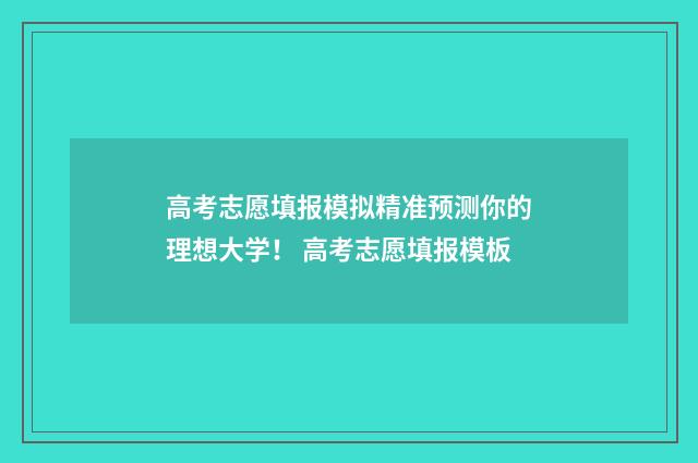 高考志愿填报模拟精准预测你的理想大学！ 高考志愿填报模板