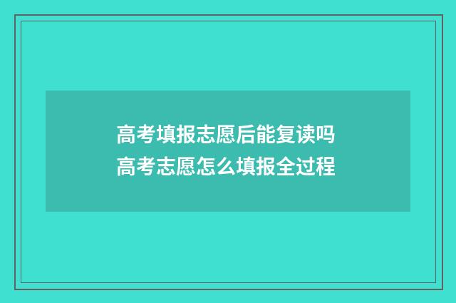 高考填报志愿后能复读吗 高考志愿怎么填报全过程