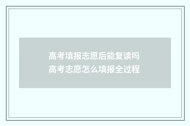高考填报志愿后能复读吗 高考志愿怎么填报全过程
