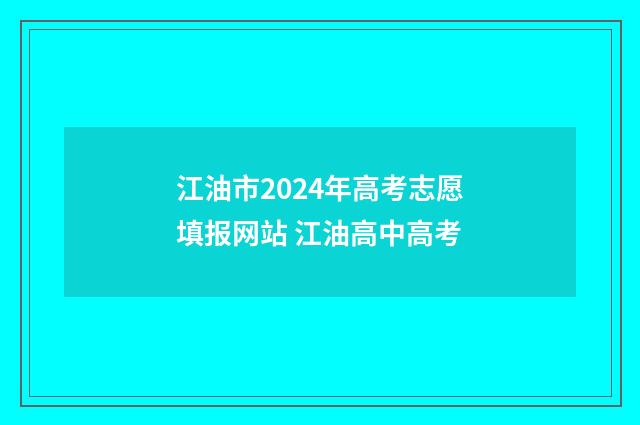 江油市2024年高考志愿填报网站 江油高中高考