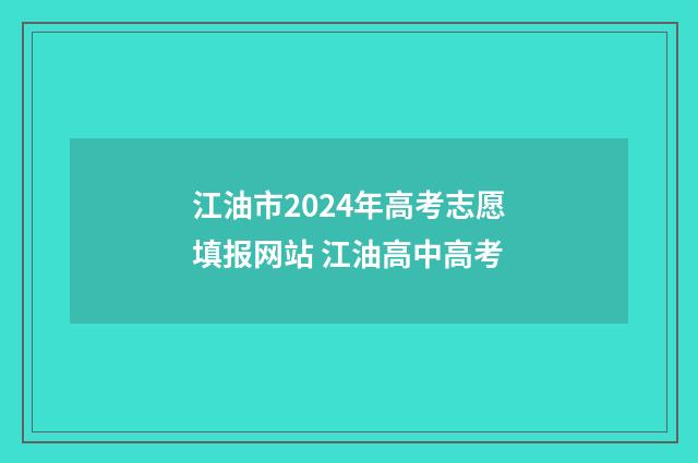 江油市2024年高考志愿填报网站 江油高中高考