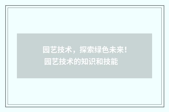 园艺技术，探索绿色未来！ 园艺技术的知识和技能