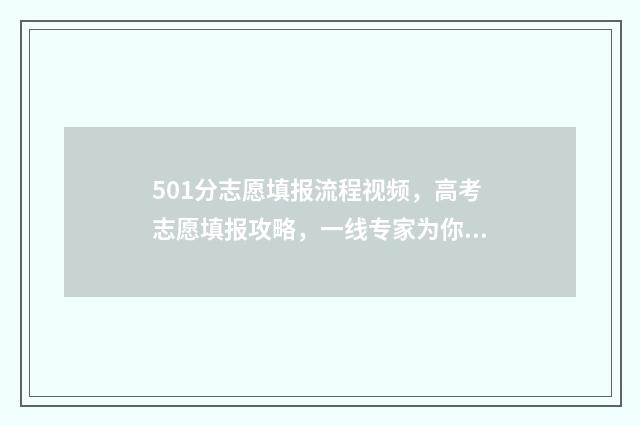 501分志愿填报流程视频，高考志愿填报攻略，一线专家为你解答 501分能报考什么大学