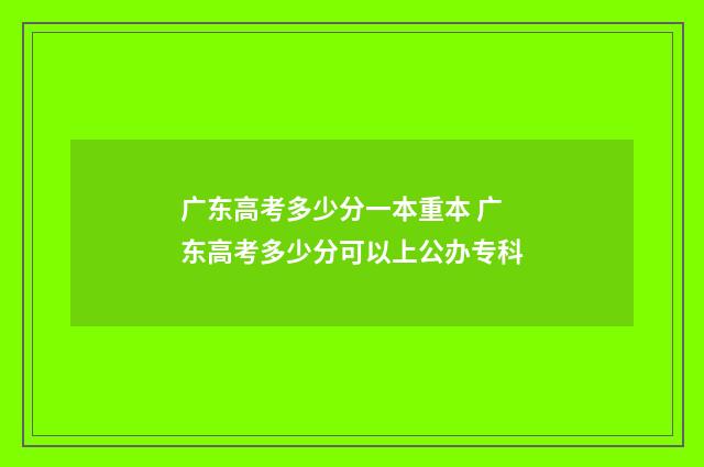 广东高考多少分一本重本 广东高考多少分可以上公办专科