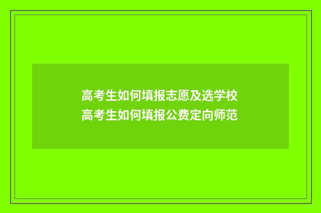 高考生如何填报志愿及选学校 高考生如何填报公费定向师范