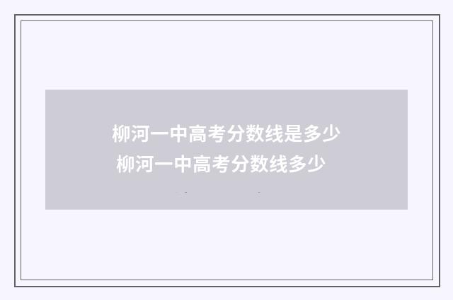 柳河一中高考分数线是多少 柳河一中高考分数线多少