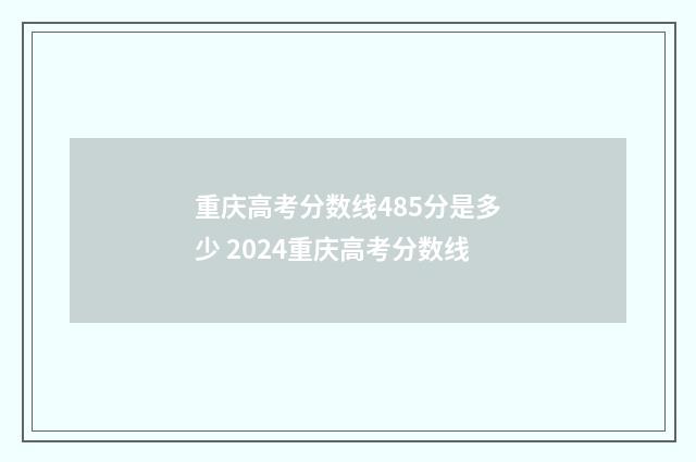 重庆高考分数线485分是多少 2024重庆高考分数线