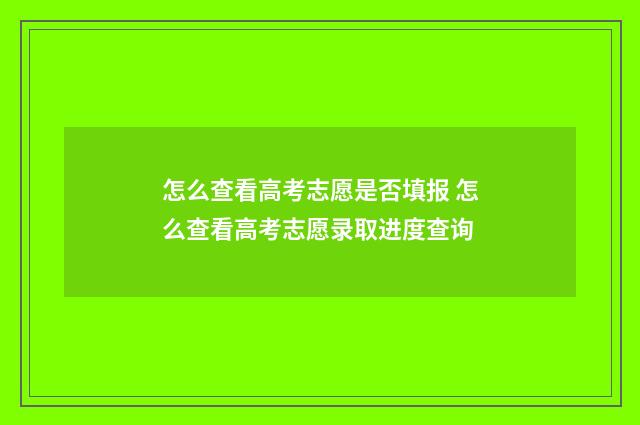 怎么查看高考志愿是否填报 怎么查看高考志愿录取进度查询