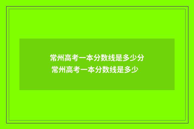 常州高考一本分数线是多少分 常州高考一本分数线是多少