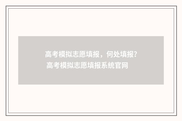 高考模拟志愿填报，何处填报？ 高考模拟志愿填报系统官网