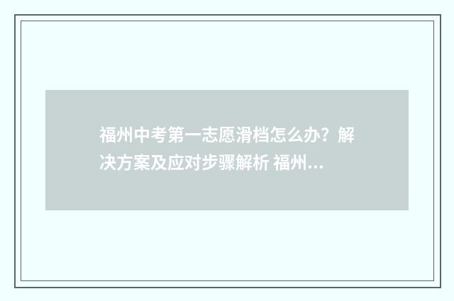 福州中考第一志愿滑档怎么办？解决方案及应对步骤解析 福州中考第一志愿1a和lb有什么区别